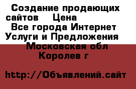 Создание продающих сайтов  › Цена ­ 5000-10000 - Все города Интернет » Услуги и Предложения   . Московская обл.,Королев г.